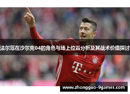 法尔范在沙尔克04的角色与场上位置分析及其战术价值探讨