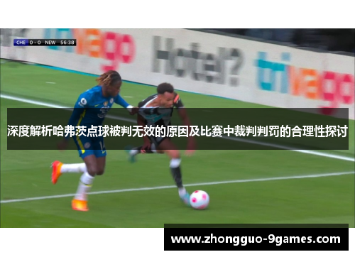 深度解析哈弗茨点球被判无效的原因及比赛中裁判判罚的合理性探讨