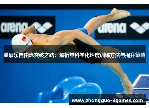 潘展乐自由泳突破之路：解析其科学化速度训练方法与提升策略