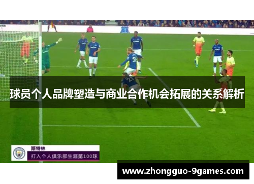 球员个人品牌塑造与商业合作机会拓展的关系解析