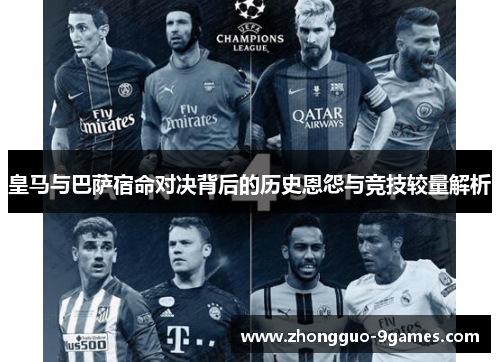 皇马与巴萨宿命对决背后的历史恩怨与竞技较量解析