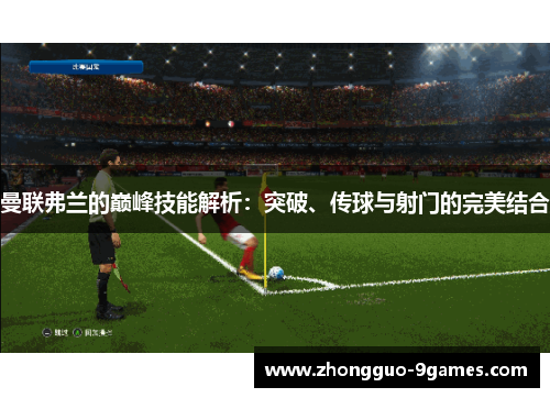 曼联弗兰的巅峰技能解析：突破、传球与射门的完美结合