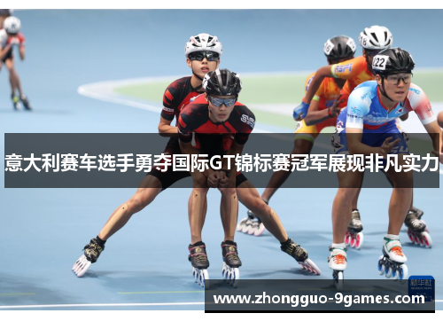 意大利赛车选手勇夺国际GT锦标赛冠军展现非凡实力