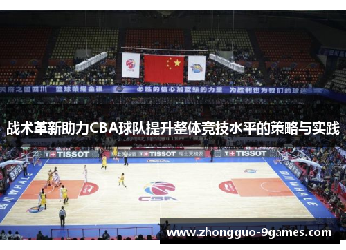 战术革新助力CBA球队提升整体竞技水平的策略与实践