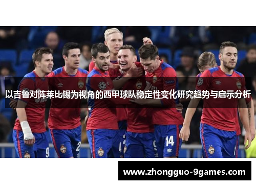 以吉鲁对阵莱比锡为视角的西甲球队稳定性变化研究趋势与启示分析