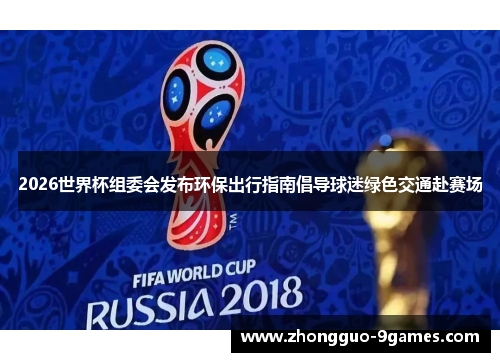 2026世界杯组委会发布环保出行指南倡导球迷绿色交通赴赛场
