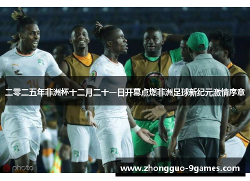 二零二五年非洲杯十二月二十一日开幕点燃非洲足球新纪元激情序章