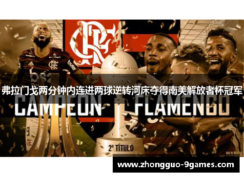 弗拉门戈两分钟内连进两球逆转河床夺得南美解放者杯冠军