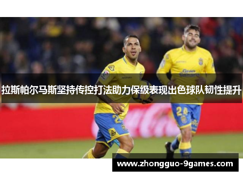 拉斯帕尔马斯坚持传控打法助力保级表现出色球队韧性提升