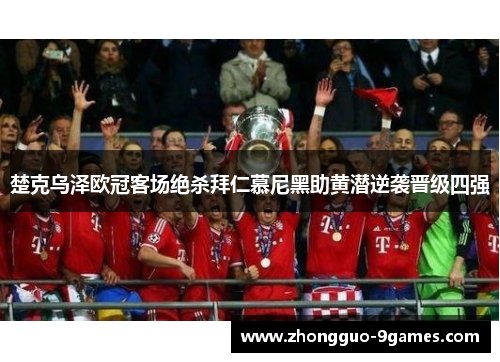 楚克乌泽欧冠客场绝杀拜仁慕尼黑助黄潜逆袭晋级四强