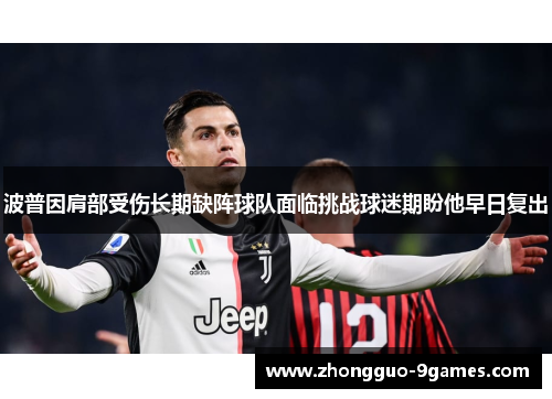波普因肩部受伤长期缺阵球队面临挑战球迷期盼他早日复出