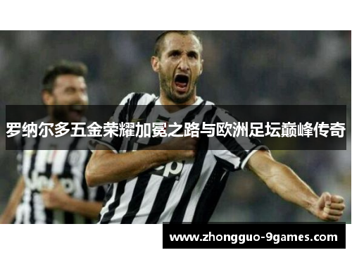 罗纳尔多五金荣耀加冕之路与欧洲足坛巅峰传奇