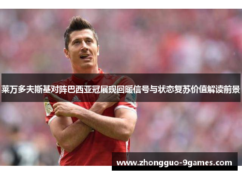 莱万多夫斯基对阵巴西亚冠展现回暖信号与状态复苏价值解读前景