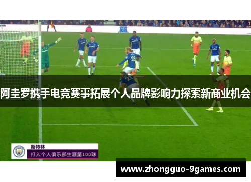 阿圭罗携手电竞赛事拓展个人品牌影响力探索新商业机会
